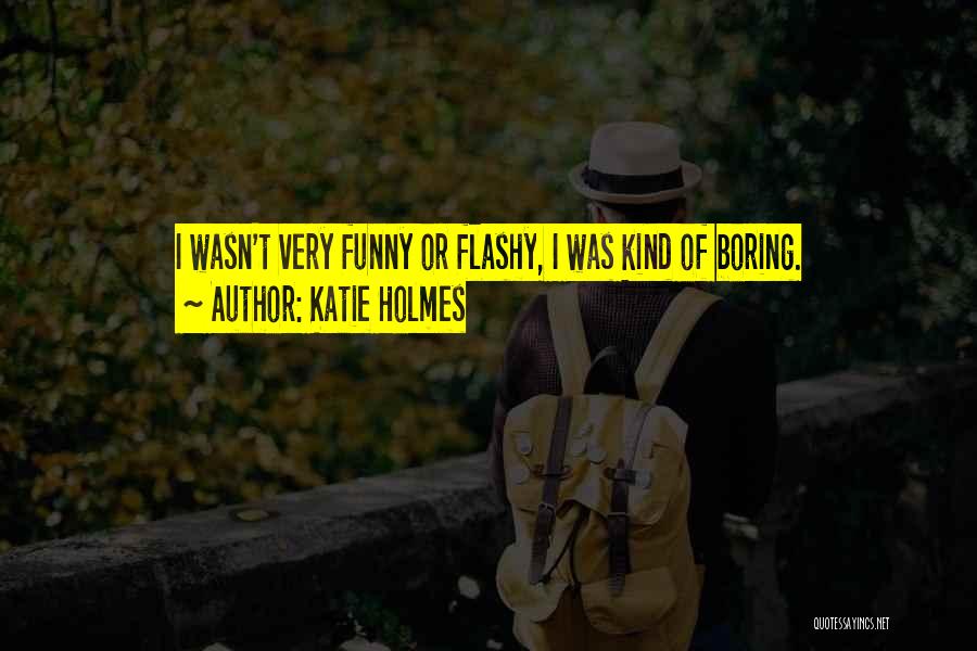 Katie Holmes Quotes: I Wasn't Very Funny Or Flashy, I Was Kind Of Boring.