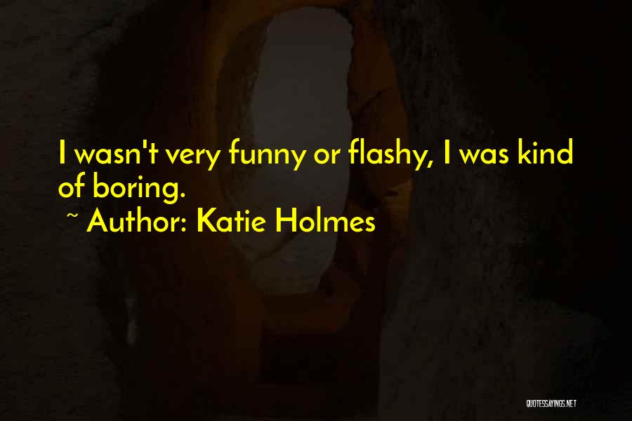 Katie Holmes Quotes: I Wasn't Very Funny Or Flashy, I Was Kind Of Boring.