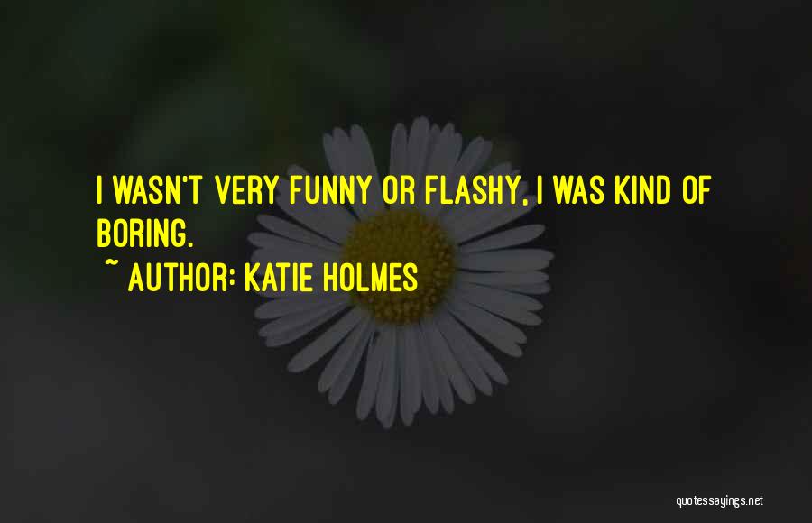 Katie Holmes Quotes: I Wasn't Very Funny Or Flashy, I Was Kind Of Boring.