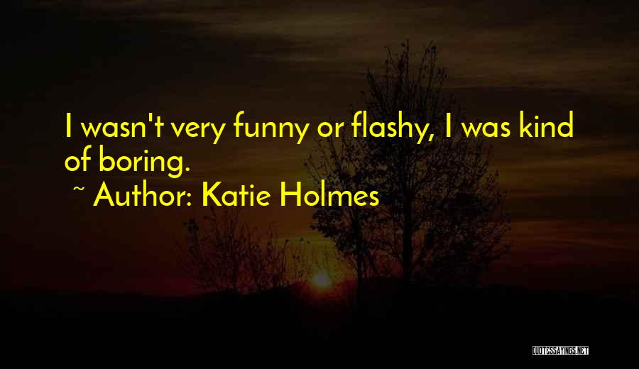 Katie Holmes Quotes: I Wasn't Very Funny Or Flashy, I Was Kind Of Boring.