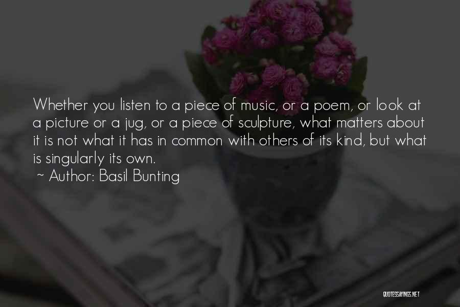 Basil Bunting Quotes: Whether You Listen To A Piece Of Music, Or A Poem, Or Look At A Picture Or A Jug, Or