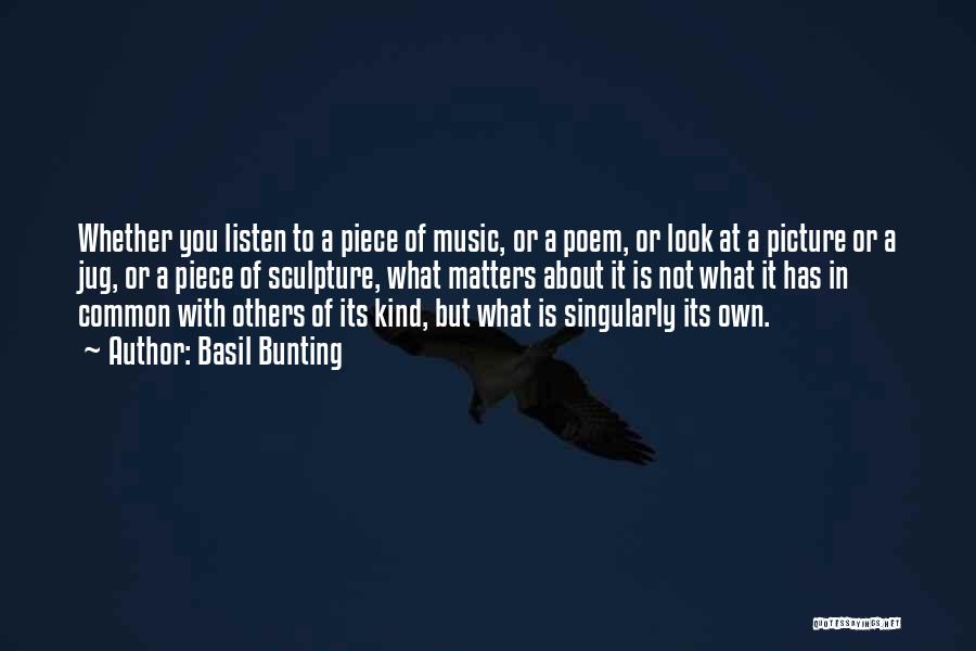 Basil Bunting Quotes: Whether You Listen To A Piece Of Music, Or A Poem, Or Look At A Picture Or A Jug, Or