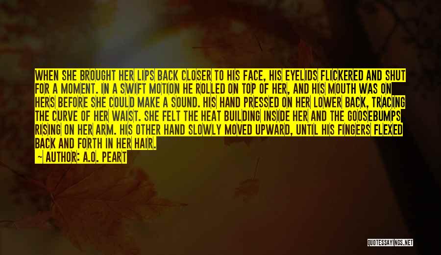 A.O. Peart Quotes: When She Brought Her Lips Back Closer To His Face, His Eyelids Flickered And Shut For A Moment. In A