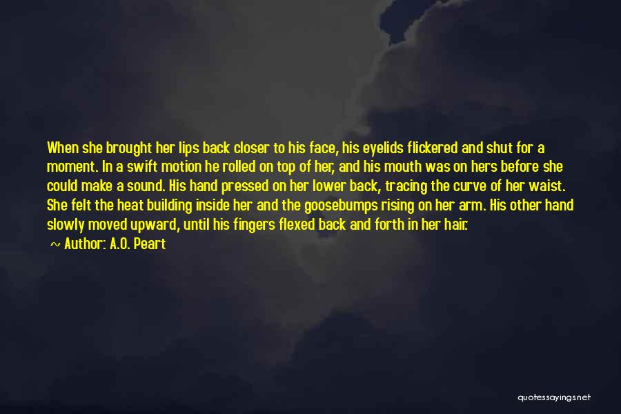 A.O. Peart Quotes: When She Brought Her Lips Back Closer To His Face, His Eyelids Flickered And Shut For A Moment. In A