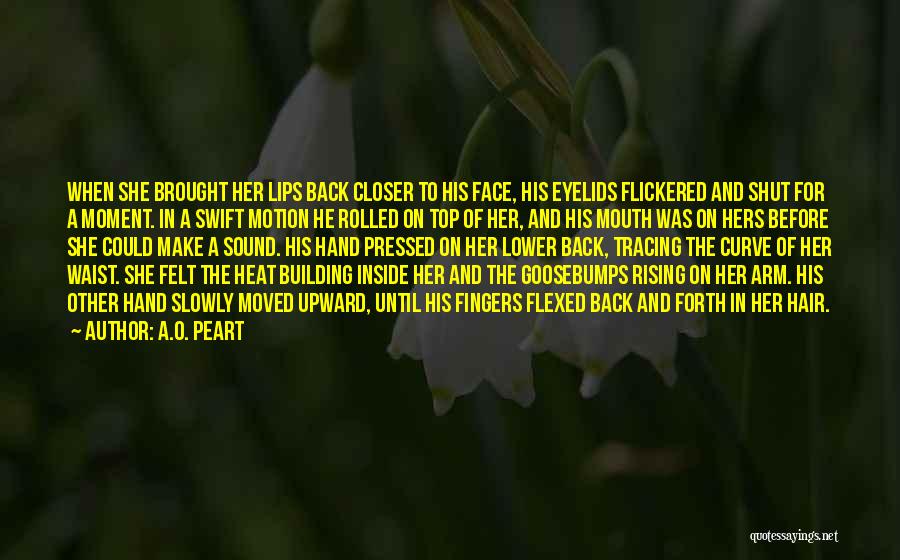 A.O. Peart Quotes: When She Brought Her Lips Back Closer To His Face, His Eyelids Flickered And Shut For A Moment. In A