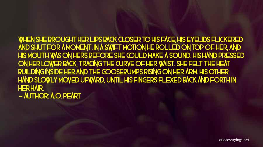 A.O. Peart Quotes: When She Brought Her Lips Back Closer To His Face, His Eyelids Flickered And Shut For A Moment. In A