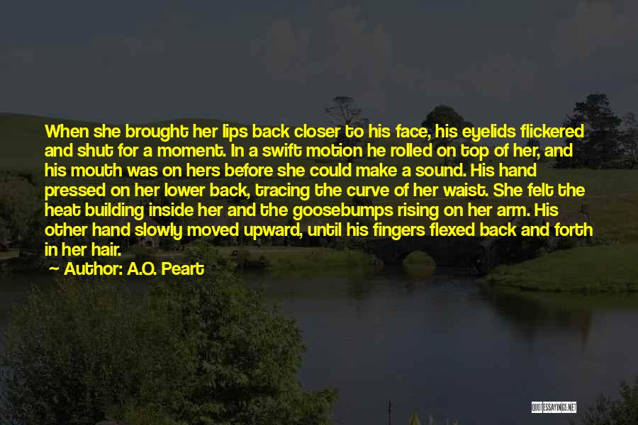 A.O. Peart Quotes: When She Brought Her Lips Back Closer To His Face, His Eyelids Flickered And Shut For A Moment. In A