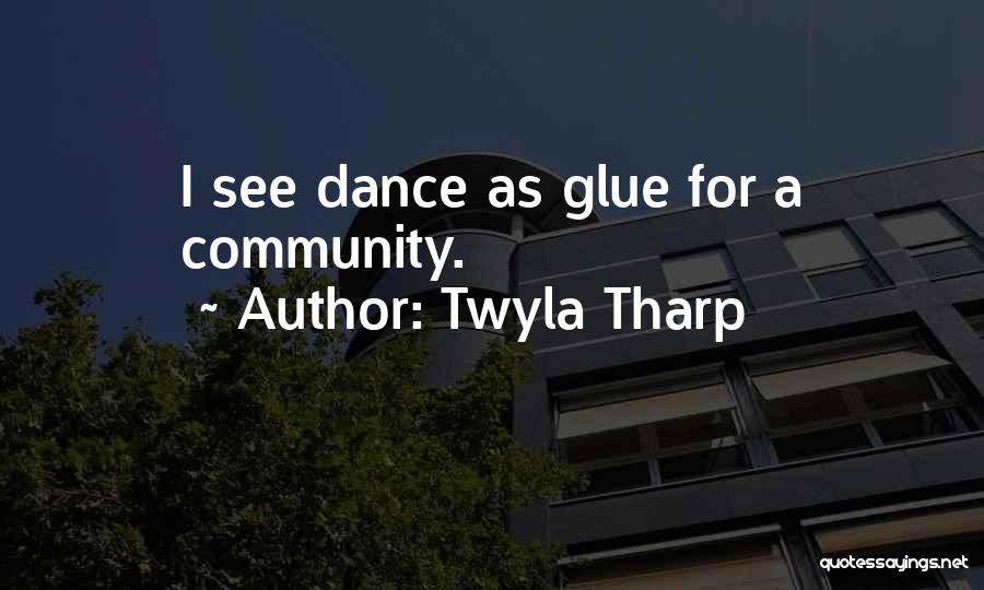 Twyla Tharp Quotes: I See Dance As Glue For A Community.