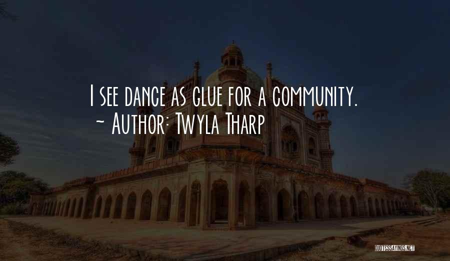 Twyla Tharp Quotes: I See Dance As Glue For A Community.