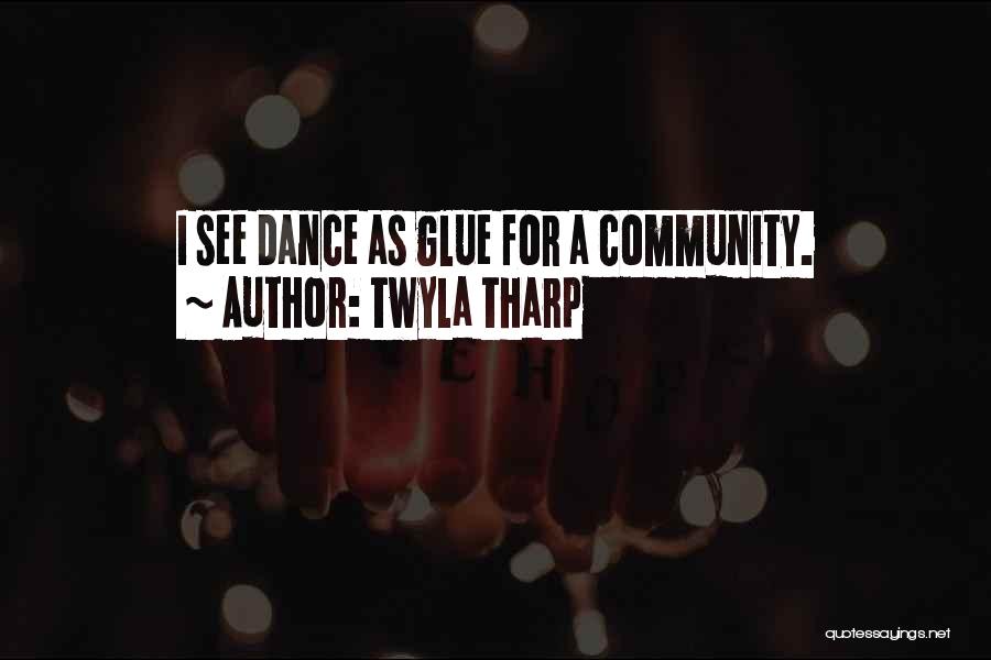 Twyla Tharp Quotes: I See Dance As Glue For A Community.