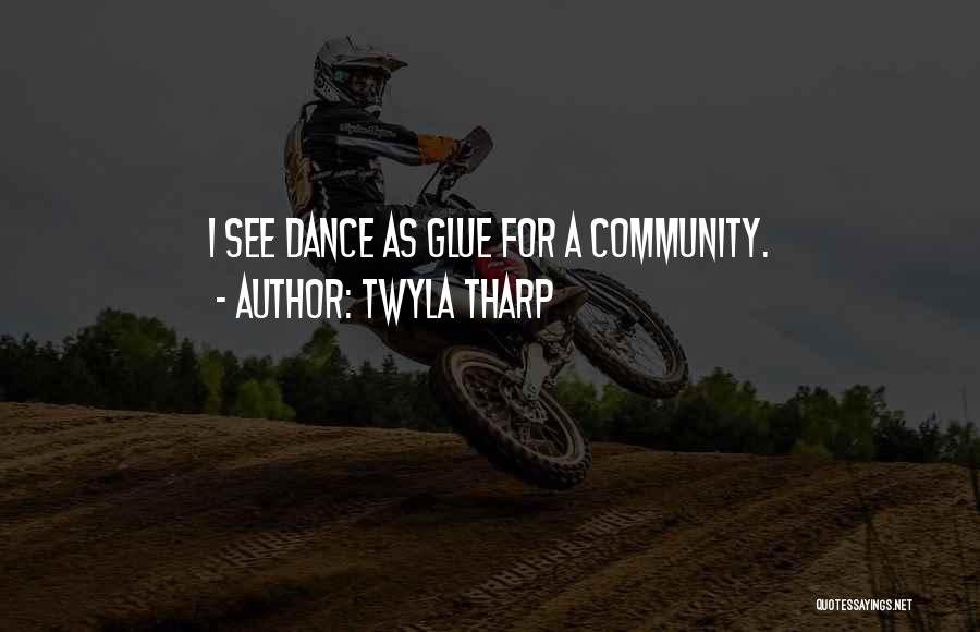 Twyla Tharp Quotes: I See Dance As Glue For A Community.