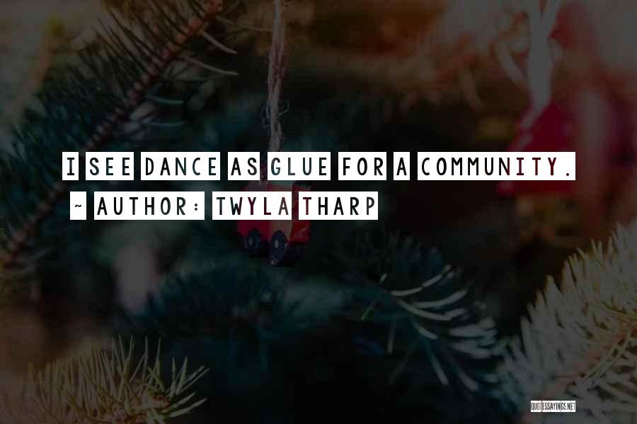 Twyla Tharp Quotes: I See Dance As Glue For A Community.