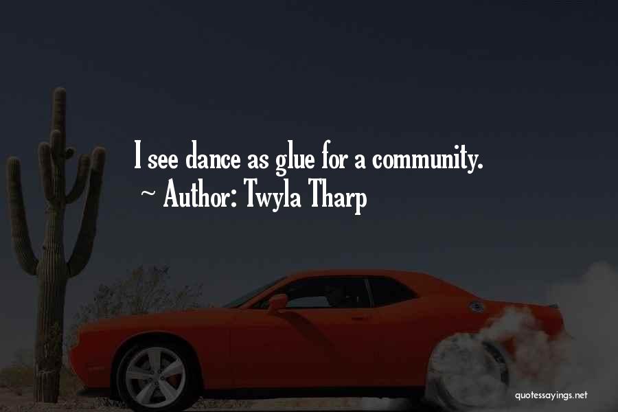 Twyla Tharp Quotes: I See Dance As Glue For A Community.