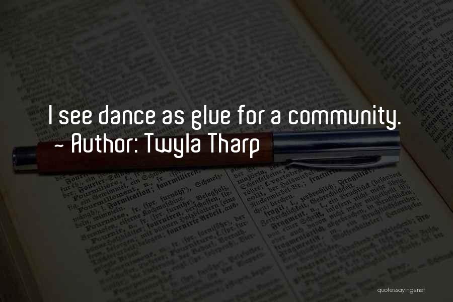 Twyla Tharp Quotes: I See Dance As Glue For A Community.