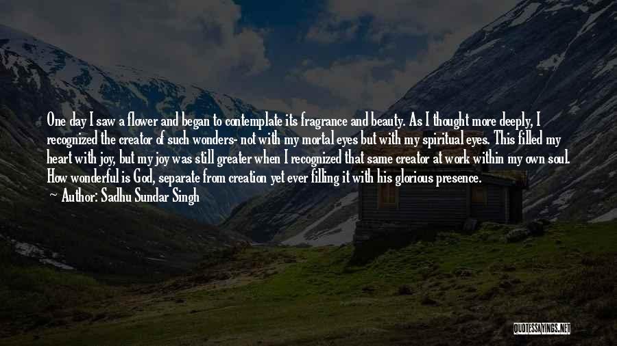 Sadhu Sundar Singh Quotes: One Day I Saw A Flower And Began To Contemplate Its Fragrance And Beauty. As I Thought More Deeply, I