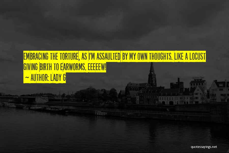 Lady G Quotes: Embracing The Torture, As I'm Assaulted By My Own Thoughts. Like A Locust Giving Birth To Earworms. Eeeeew!