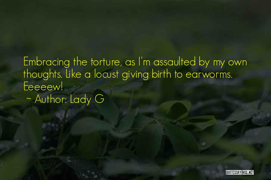 Lady G Quotes: Embracing The Torture, As I'm Assaulted By My Own Thoughts. Like A Locust Giving Birth To Earworms. Eeeeew!