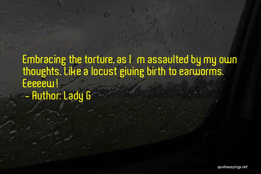 Lady G Quotes: Embracing The Torture, As I'm Assaulted By My Own Thoughts. Like A Locust Giving Birth To Earworms. Eeeeew!