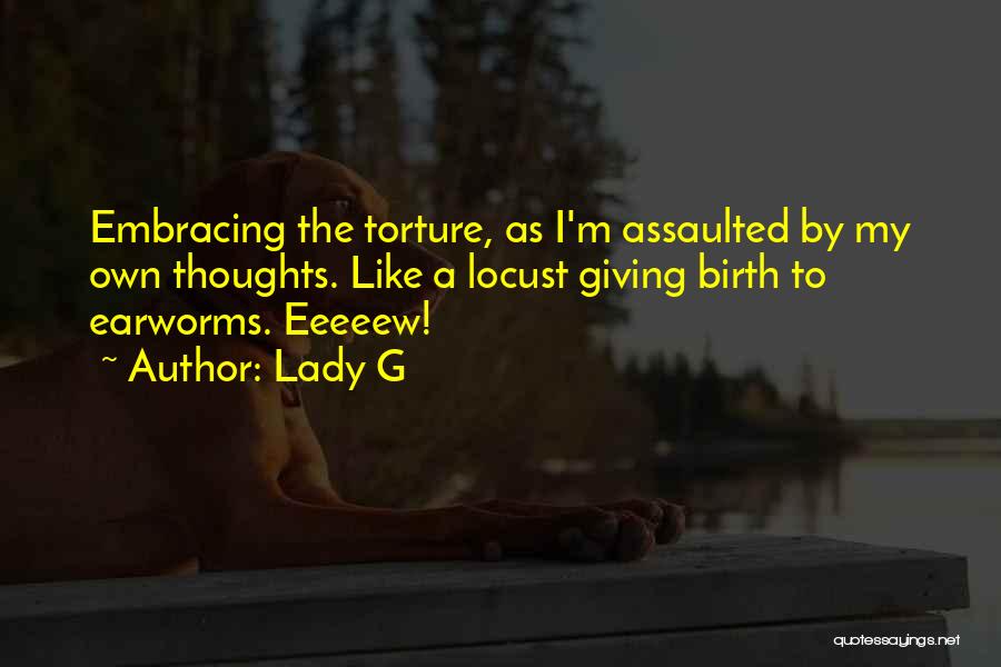 Lady G Quotes: Embracing The Torture, As I'm Assaulted By My Own Thoughts. Like A Locust Giving Birth To Earworms. Eeeeew!