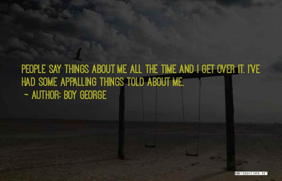 Boy George Quotes: People Say Things About Me All The Time And I Get Over It. I've Had Some Appalling Things Told About