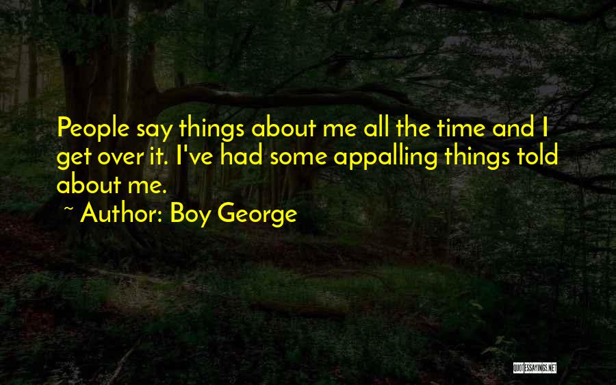 Boy George Quotes: People Say Things About Me All The Time And I Get Over It. I've Had Some Appalling Things Told About