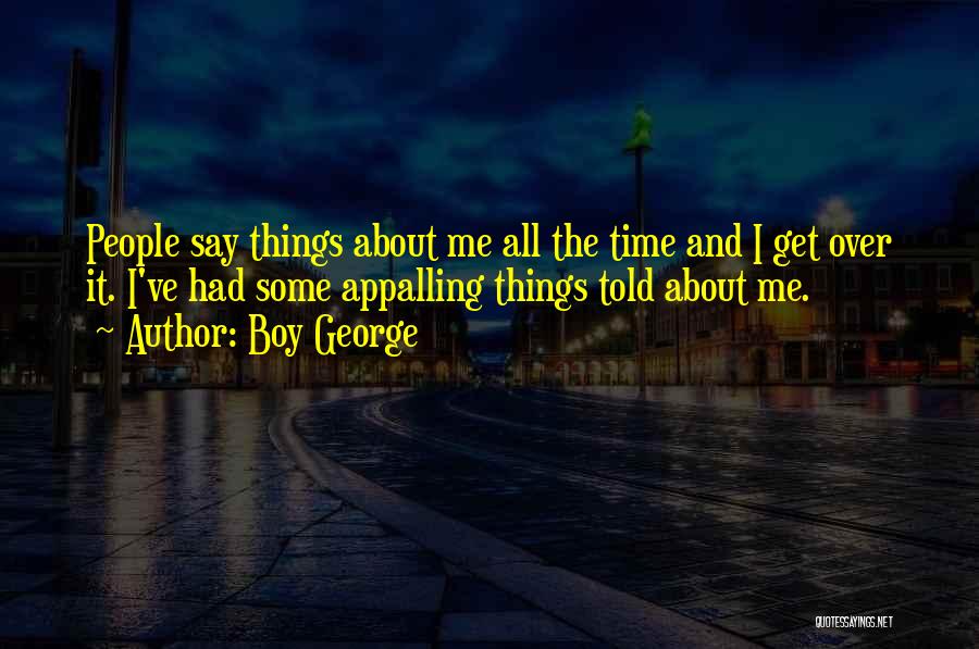 Boy George Quotes: People Say Things About Me All The Time And I Get Over It. I've Had Some Appalling Things Told About