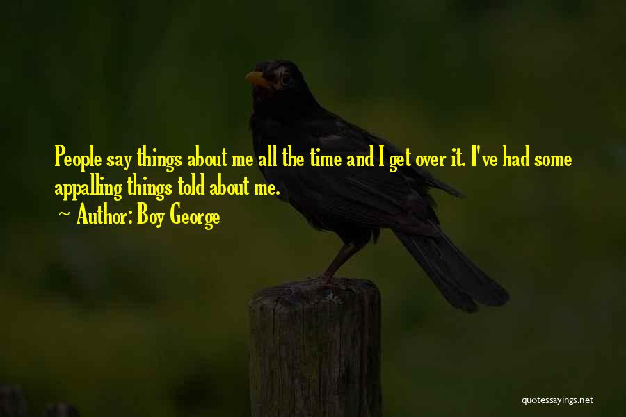 Boy George Quotes: People Say Things About Me All The Time And I Get Over It. I've Had Some Appalling Things Told About