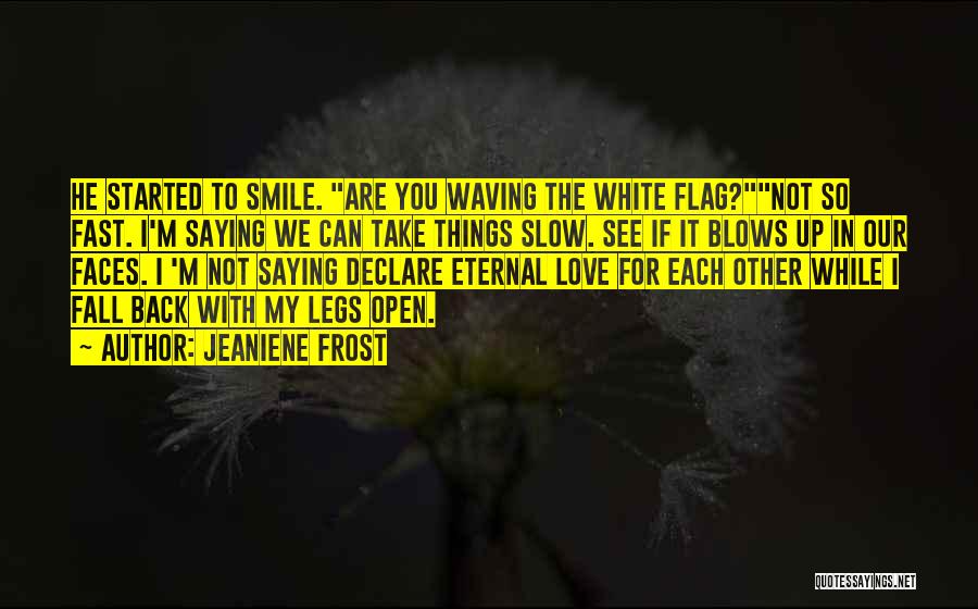 Jeaniene Frost Quotes: He Started To Smile. Are You Waving The White Flag?not So Fast. I'm Saying We Can Take Things Slow. See