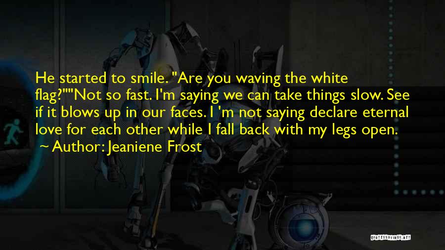 Jeaniene Frost Quotes: He Started To Smile. Are You Waving The White Flag?not So Fast. I'm Saying We Can Take Things Slow. See