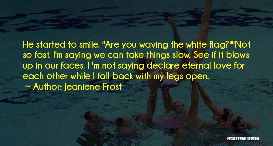 Jeaniene Frost Quotes: He Started To Smile. Are You Waving The White Flag?not So Fast. I'm Saying We Can Take Things Slow. See