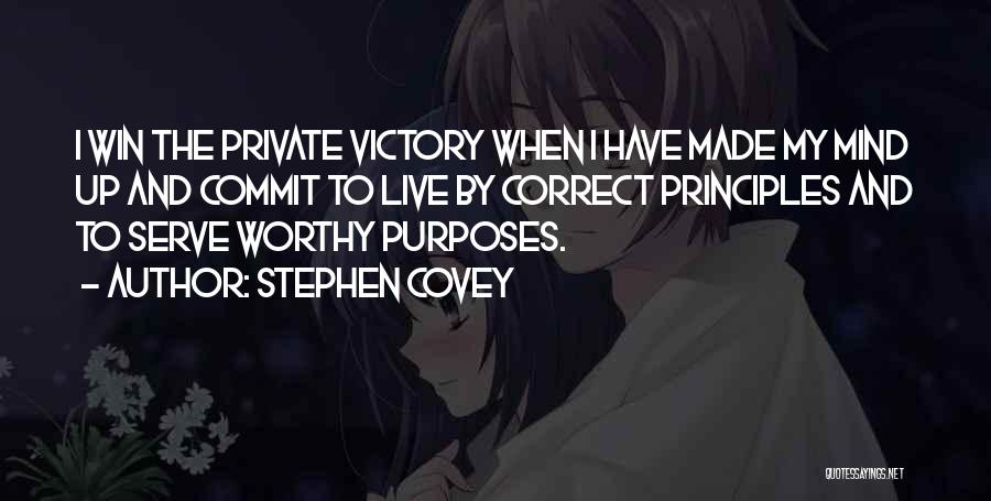 Stephen Covey Quotes: I Win The Private Victory When I Have Made My Mind Up And Commit To Live By Correct Principles And