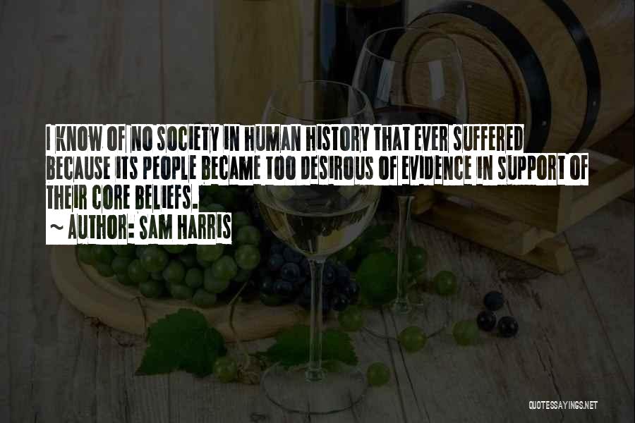 Sam Harris Quotes: I Know Of No Society In Human History That Ever Suffered Because Its People Became Too Desirous Of Evidence In