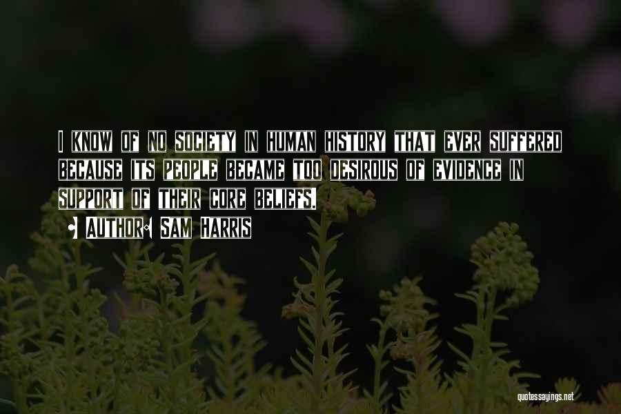 Sam Harris Quotes: I Know Of No Society In Human History That Ever Suffered Because Its People Became Too Desirous Of Evidence In