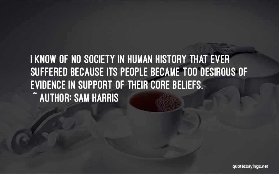 Sam Harris Quotes: I Know Of No Society In Human History That Ever Suffered Because Its People Became Too Desirous Of Evidence In