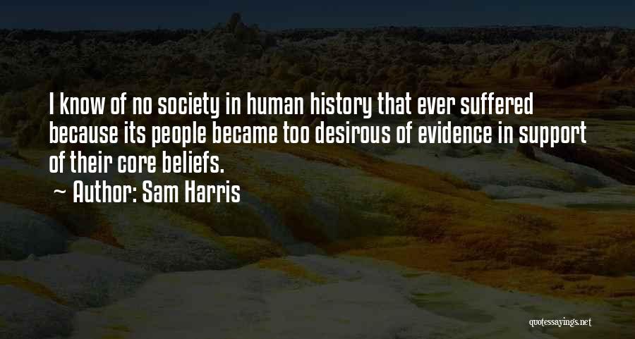 Sam Harris Quotes: I Know Of No Society In Human History That Ever Suffered Because Its People Became Too Desirous Of Evidence In