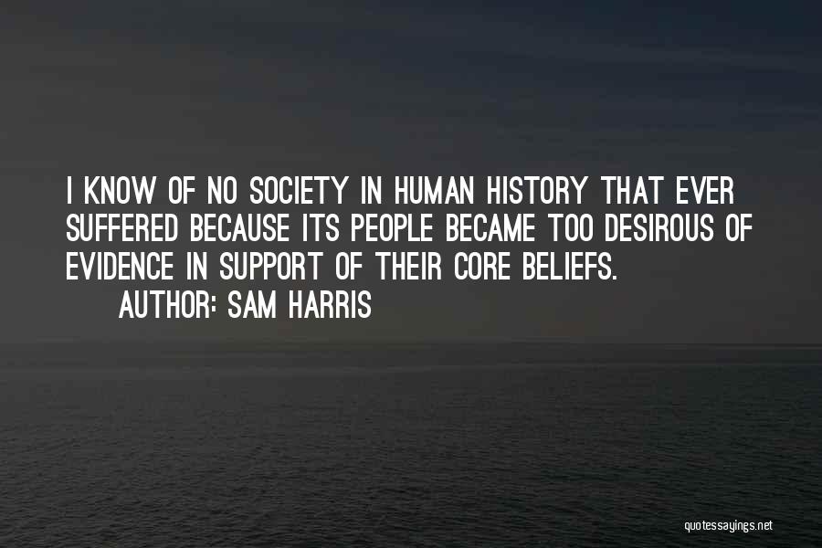 Sam Harris Quotes: I Know Of No Society In Human History That Ever Suffered Because Its People Became Too Desirous Of Evidence In