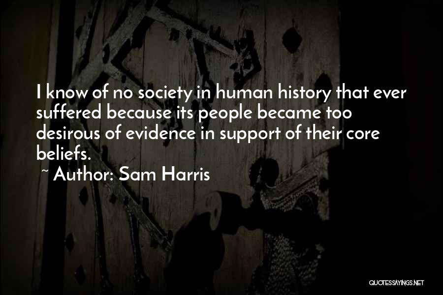 Sam Harris Quotes: I Know Of No Society In Human History That Ever Suffered Because Its People Became Too Desirous Of Evidence In