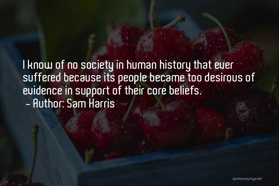 Sam Harris Quotes: I Know Of No Society In Human History That Ever Suffered Because Its People Became Too Desirous Of Evidence In