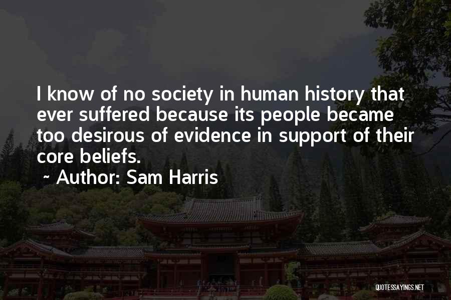 Sam Harris Quotes: I Know Of No Society In Human History That Ever Suffered Because Its People Became Too Desirous Of Evidence In