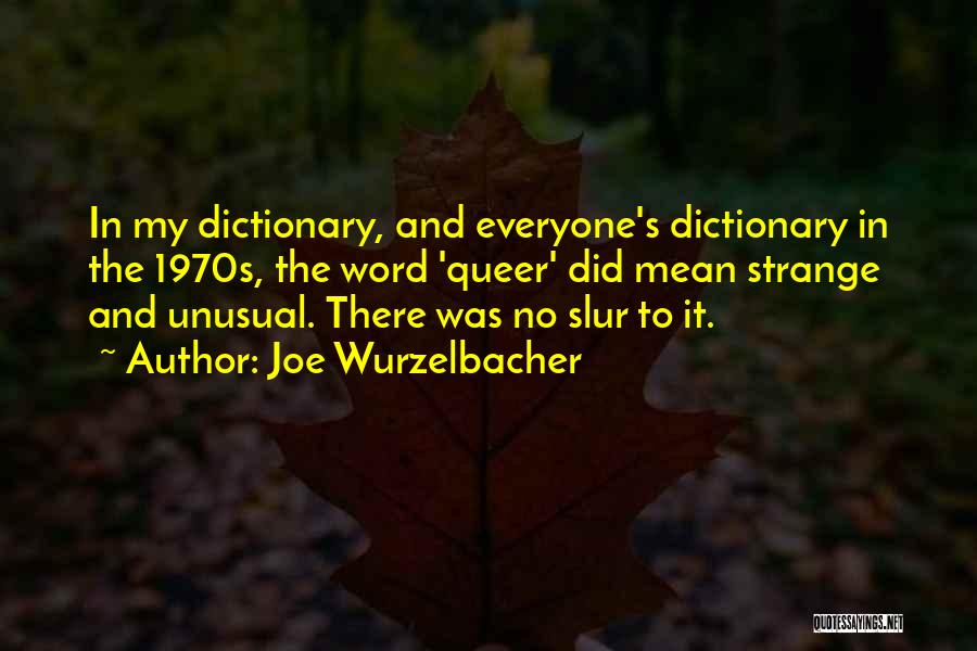 Joe Wurzelbacher Quotes: In My Dictionary, And Everyone's Dictionary In The 1970s, The Word 'queer' Did Mean Strange And Unusual. There Was No