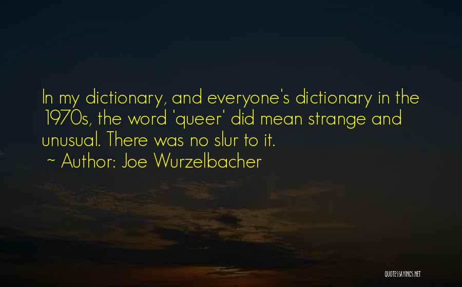 Joe Wurzelbacher Quotes: In My Dictionary, And Everyone's Dictionary In The 1970s, The Word 'queer' Did Mean Strange And Unusual. There Was No