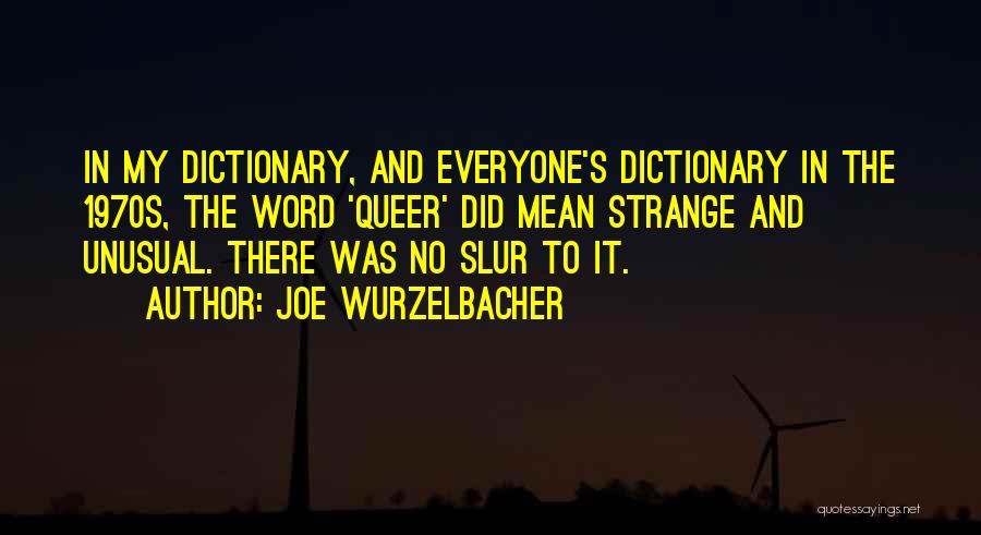 Joe Wurzelbacher Quotes: In My Dictionary, And Everyone's Dictionary In The 1970s, The Word 'queer' Did Mean Strange And Unusual. There Was No