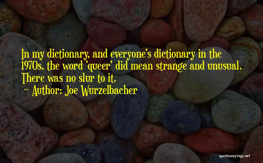 Joe Wurzelbacher Quotes: In My Dictionary, And Everyone's Dictionary In The 1970s, The Word 'queer' Did Mean Strange And Unusual. There Was No