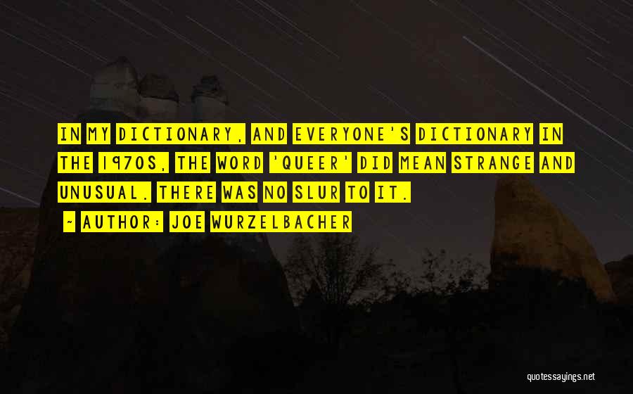 Joe Wurzelbacher Quotes: In My Dictionary, And Everyone's Dictionary In The 1970s, The Word 'queer' Did Mean Strange And Unusual. There Was No