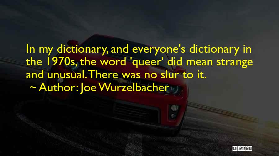 Joe Wurzelbacher Quotes: In My Dictionary, And Everyone's Dictionary In The 1970s, The Word 'queer' Did Mean Strange And Unusual. There Was No