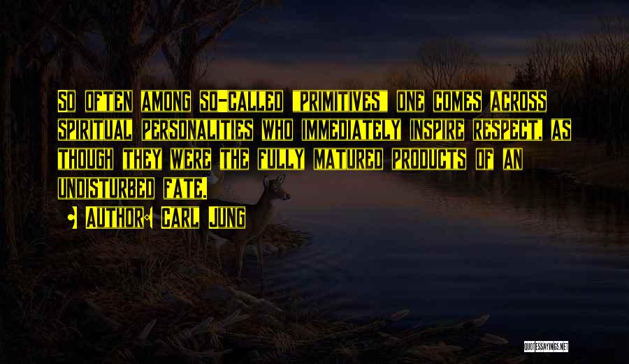 Carl Jung Quotes: So Often Among So-called Primitives One Comes Across Spiritual Personalities Who Immediately Inspire Respect, As Though They Were The Fully