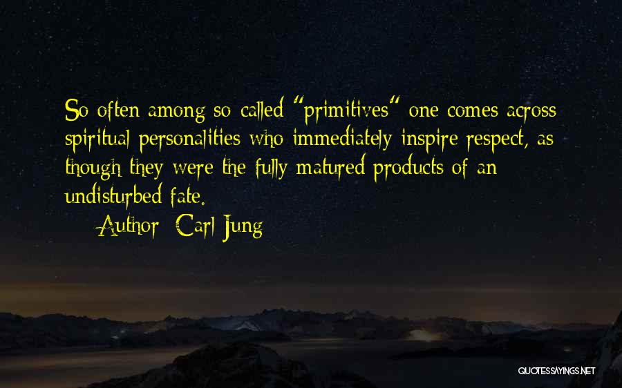 Carl Jung Quotes: So Often Among So-called Primitives One Comes Across Spiritual Personalities Who Immediately Inspire Respect, As Though They Were The Fully
