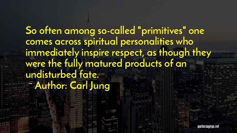 Carl Jung Quotes: So Often Among So-called Primitives One Comes Across Spiritual Personalities Who Immediately Inspire Respect, As Though They Were The Fully