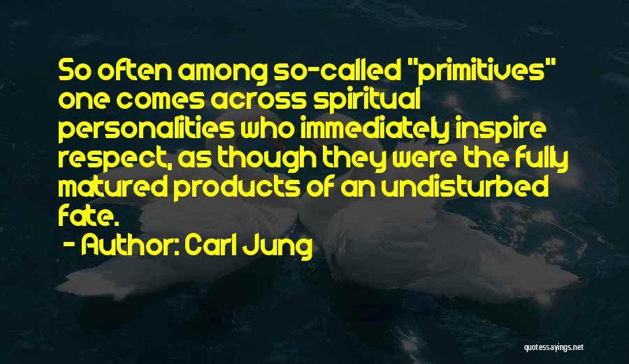 Carl Jung Quotes: So Often Among So-called Primitives One Comes Across Spiritual Personalities Who Immediately Inspire Respect, As Though They Were The Fully