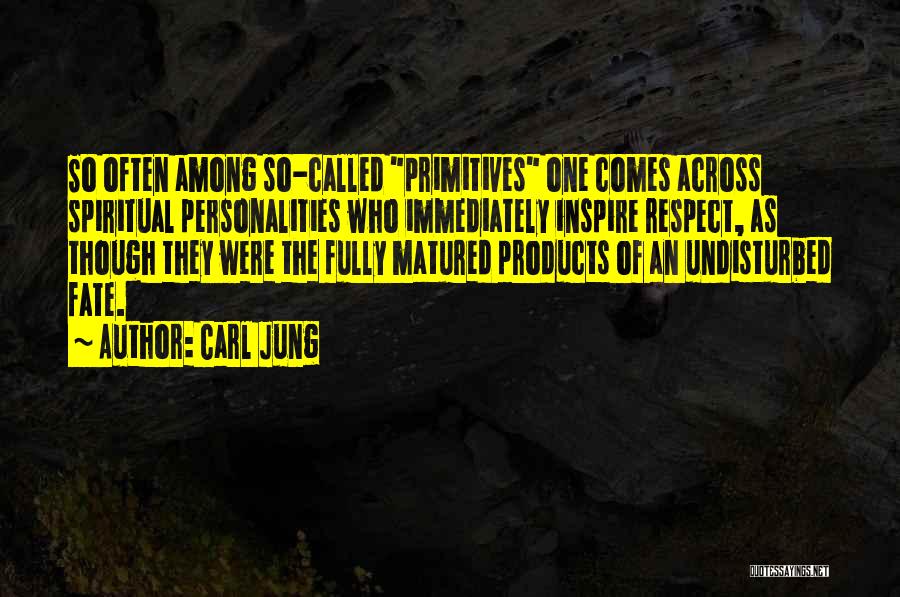 Carl Jung Quotes: So Often Among So-called Primitives One Comes Across Spiritual Personalities Who Immediately Inspire Respect, As Though They Were The Fully
